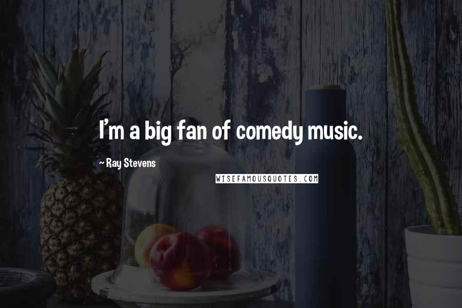 Ray Stevens Quotes: I'm a big fan of comedy music.