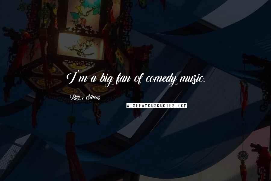 Ray Stevens Quotes: I'm a big fan of comedy music.