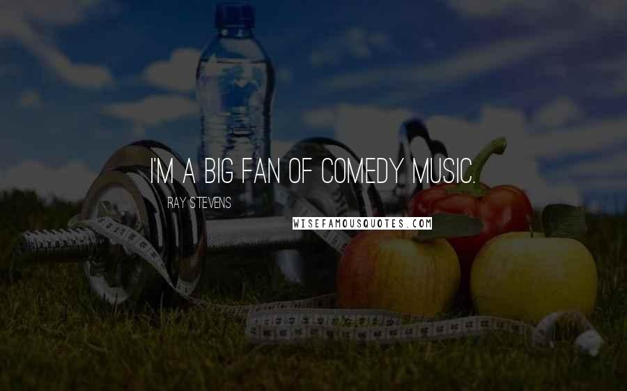 Ray Stevens Quotes: I'm a big fan of comedy music.