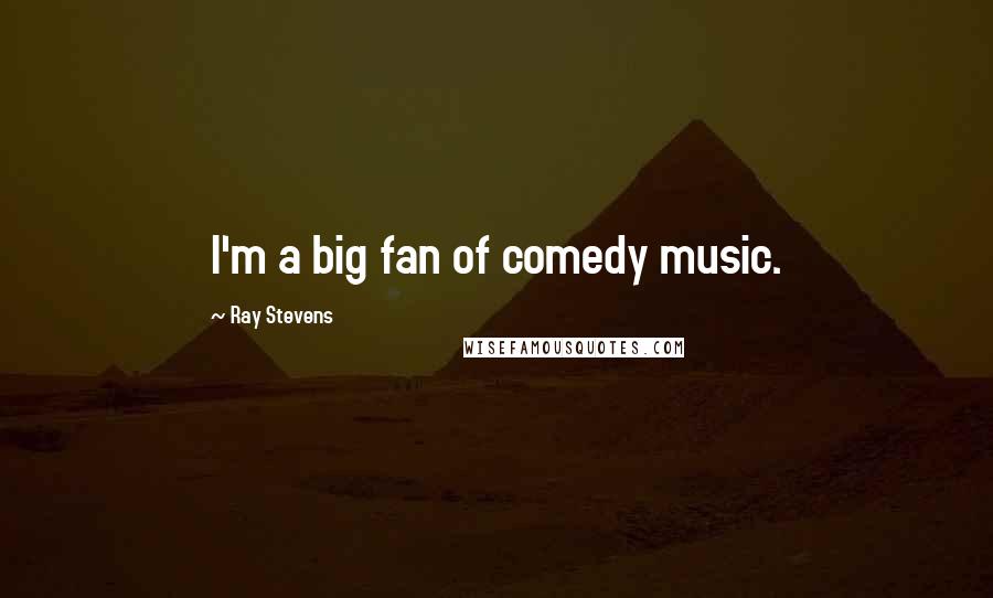Ray Stevens Quotes: I'm a big fan of comedy music.