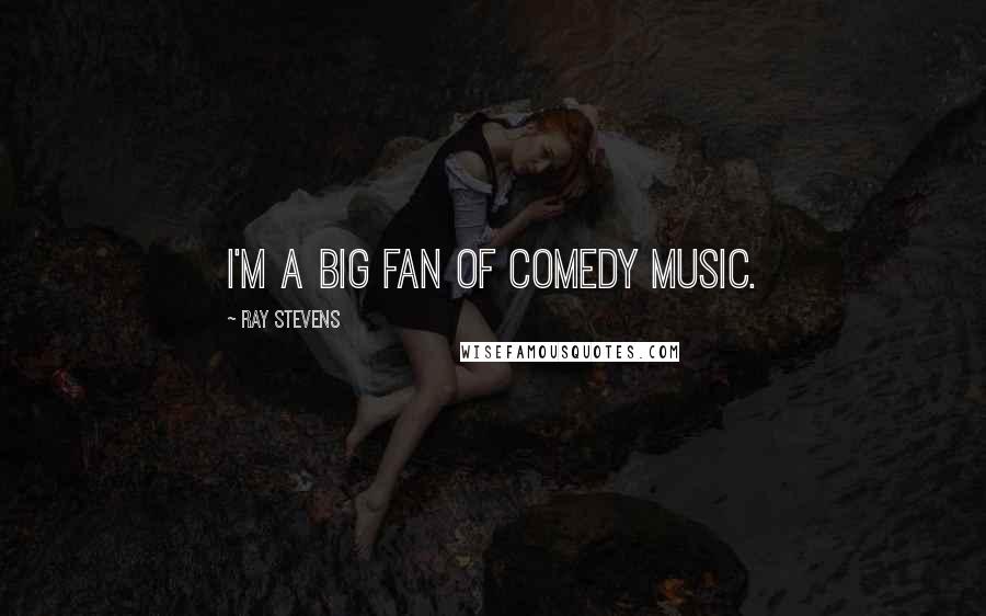 Ray Stevens Quotes: I'm a big fan of comedy music.