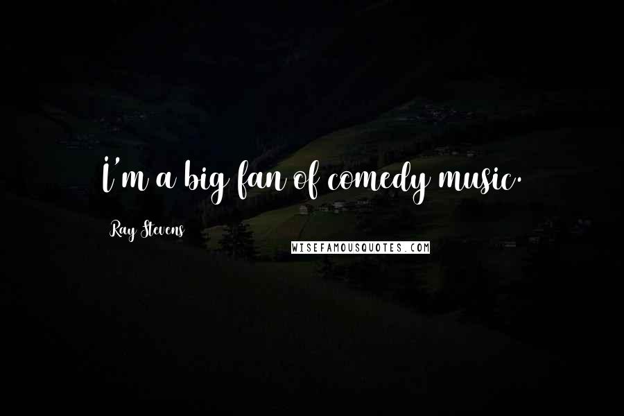 Ray Stevens Quotes: I'm a big fan of comedy music.