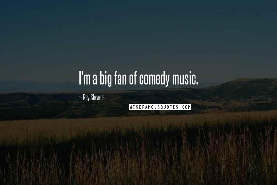 Ray Stevens Quotes: I'm a big fan of comedy music.