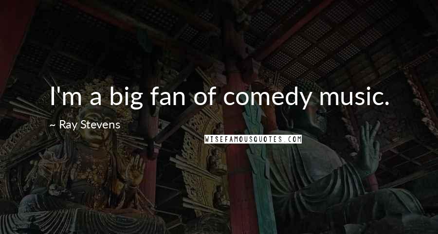 Ray Stevens Quotes: I'm a big fan of comedy music.