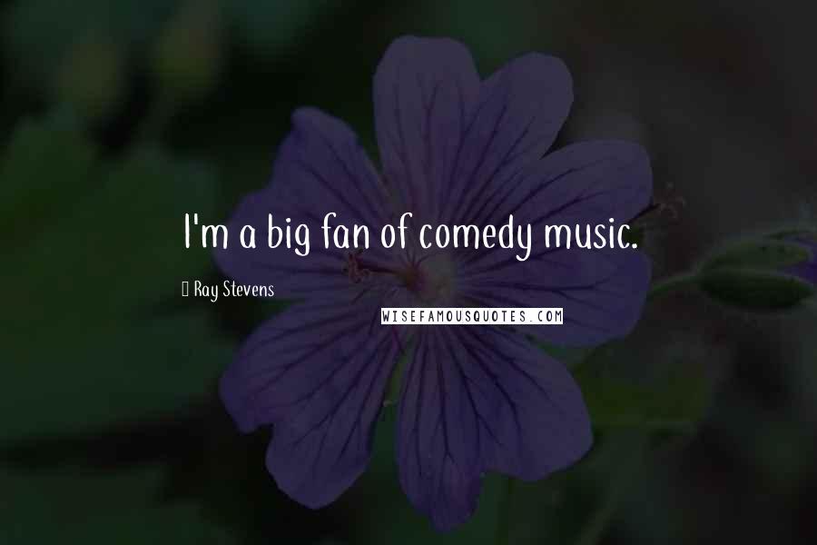 Ray Stevens Quotes: I'm a big fan of comedy music.