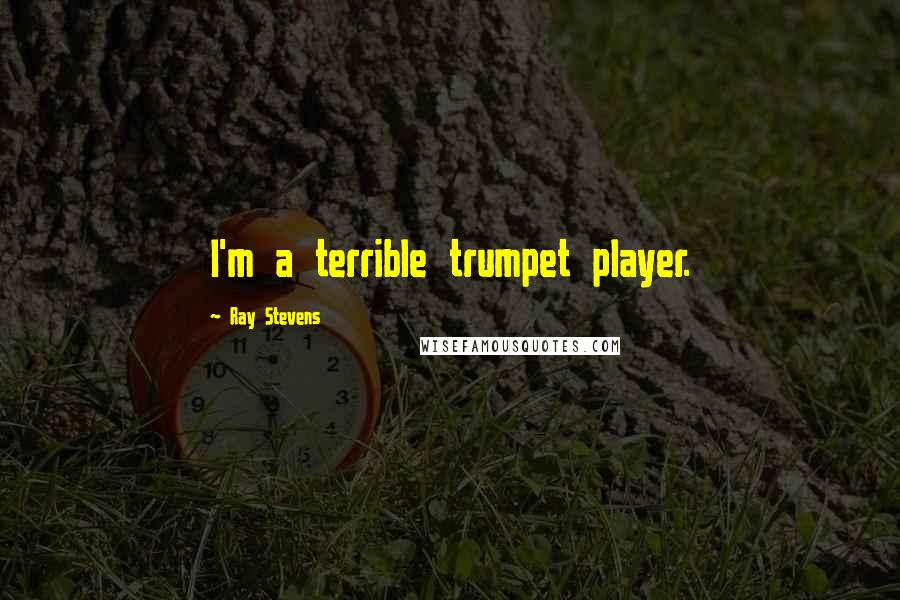 Ray Stevens Quotes: I'm a terrible trumpet player.