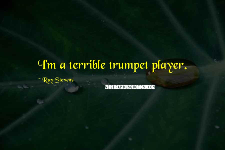 Ray Stevens Quotes: I'm a terrible trumpet player.