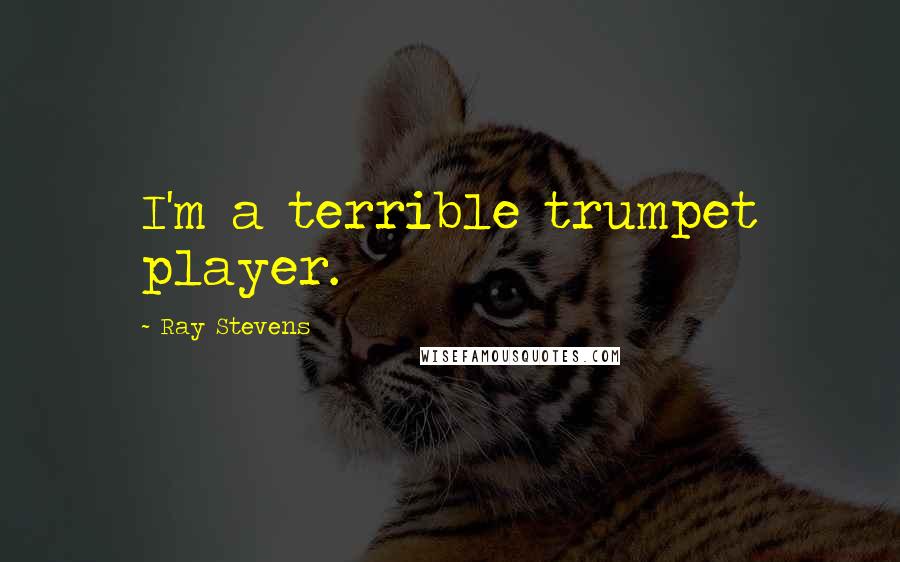 Ray Stevens Quotes: I'm a terrible trumpet player.