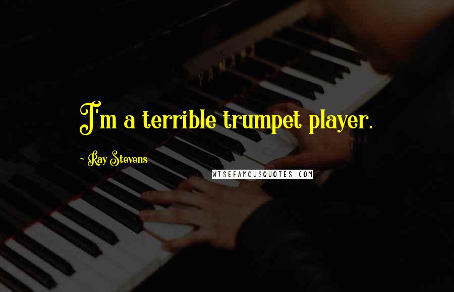 Ray Stevens Quotes: I'm a terrible trumpet player.