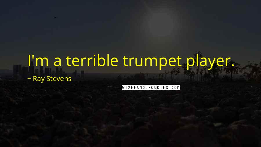 Ray Stevens Quotes: I'm a terrible trumpet player.