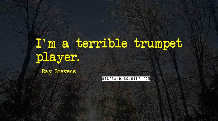 Ray Stevens Quotes: I'm a terrible trumpet player.