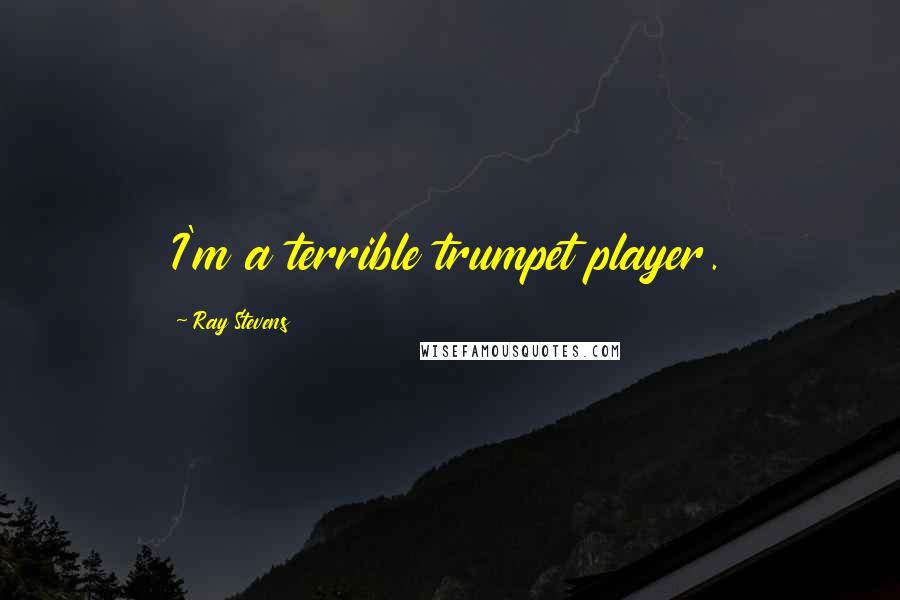 Ray Stevens Quotes: I'm a terrible trumpet player.