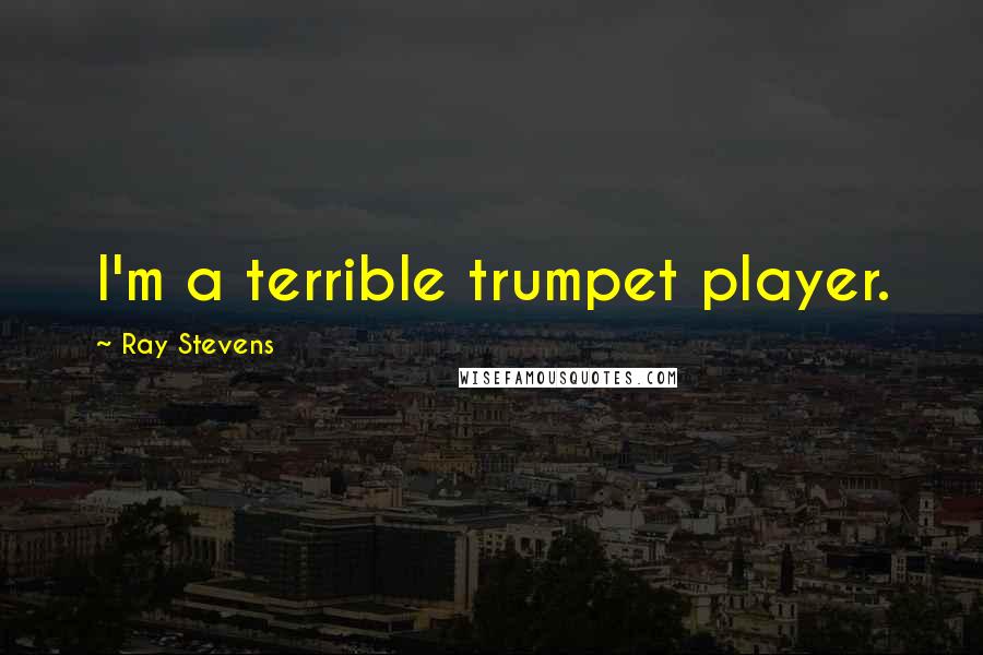 Ray Stevens Quotes: I'm a terrible trumpet player.