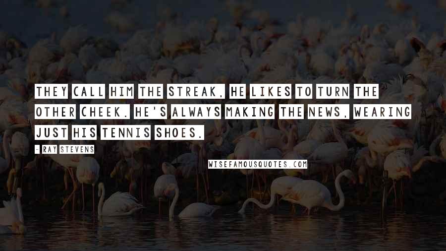 Ray Stevens Quotes: They call him the Streak, he likes to turn the other cheek. He's always making the news, wearing just his tennis shoes.