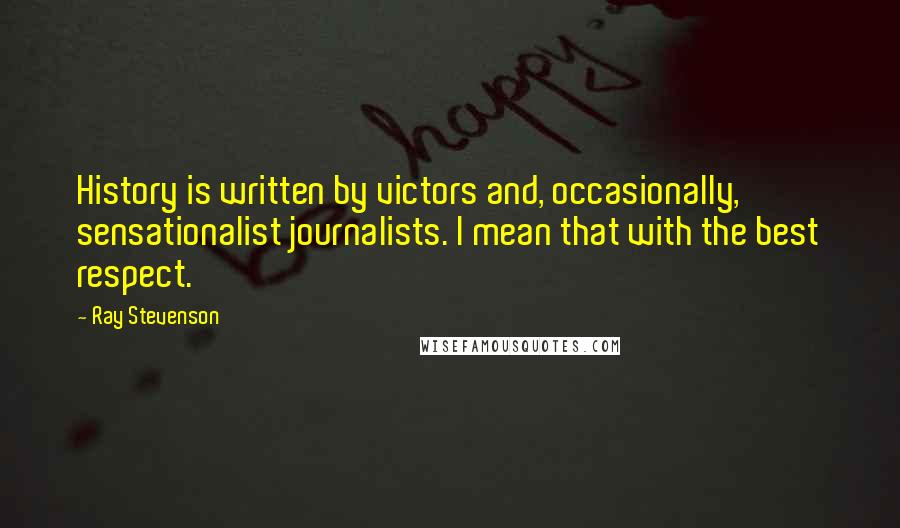 Ray Stevenson Quotes: History is written by victors and, occasionally, sensationalist journalists. I mean that with the best respect.