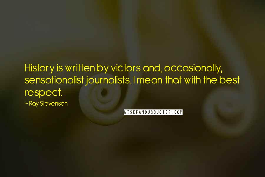 Ray Stevenson Quotes: History is written by victors and, occasionally, sensationalist journalists. I mean that with the best respect.