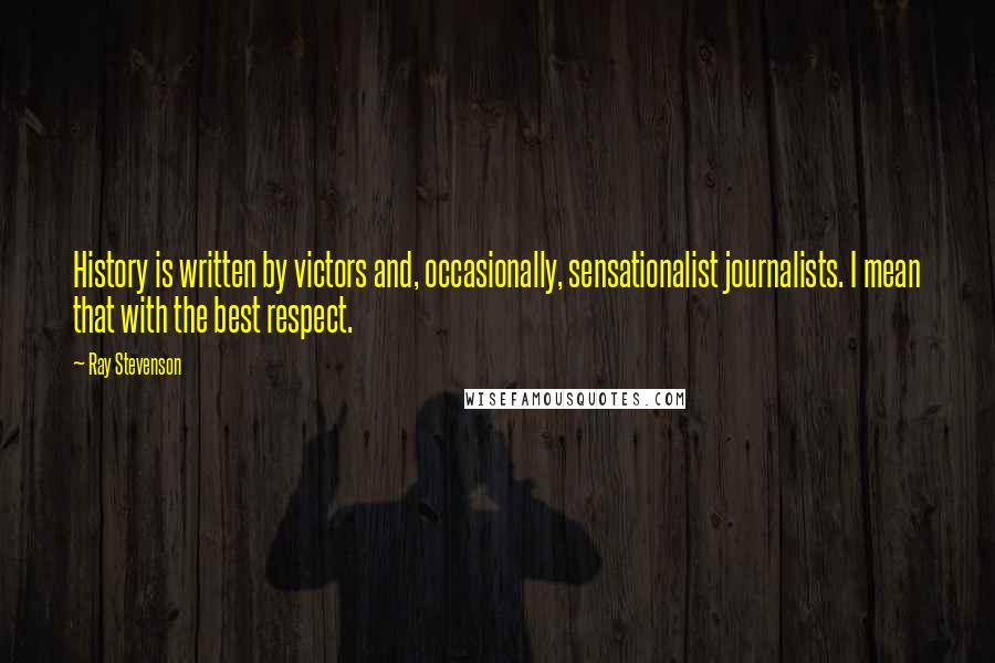 Ray Stevenson Quotes: History is written by victors and, occasionally, sensationalist journalists. I mean that with the best respect.