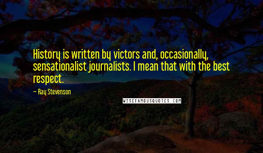 Ray Stevenson Quotes: History is written by victors and, occasionally, sensationalist journalists. I mean that with the best respect.