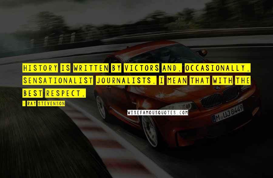 Ray Stevenson Quotes: History is written by victors and, occasionally, sensationalist journalists. I mean that with the best respect.