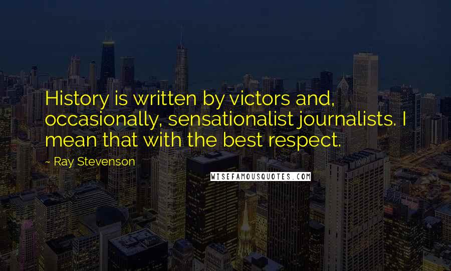 Ray Stevenson Quotes: History is written by victors and, occasionally, sensationalist journalists. I mean that with the best respect.