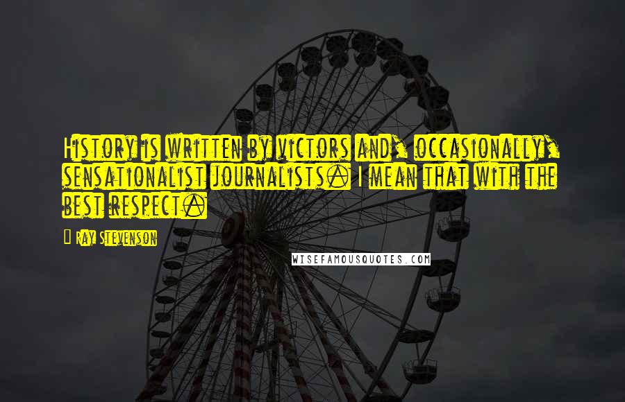 Ray Stevenson Quotes: History is written by victors and, occasionally, sensationalist journalists. I mean that with the best respect.