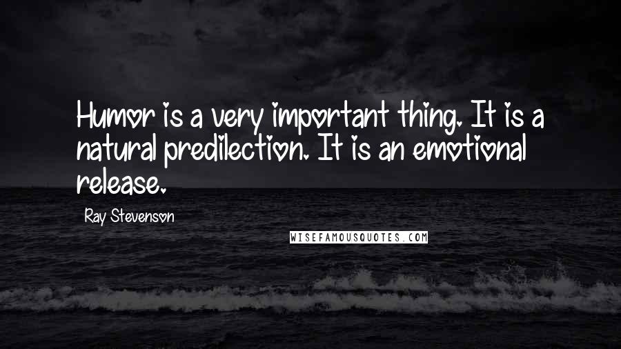 Ray Stevenson Quotes: Humor is a very important thing. It is a natural predilection. It is an emotional release.