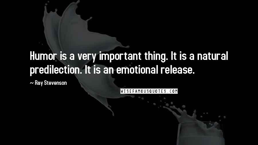 Ray Stevenson Quotes: Humor is a very important thing. It is a natural predilection. It is an emotional release.