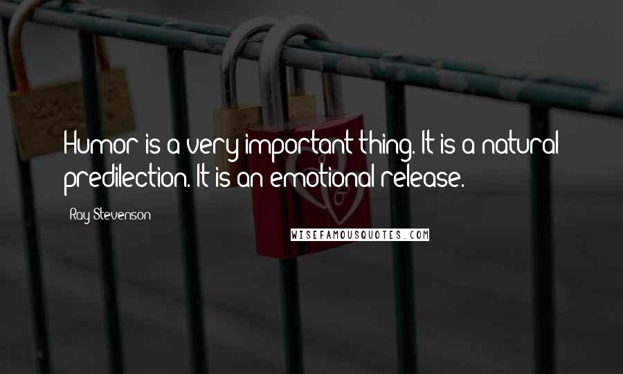 Ray Stevenson Quotes: Humor is a very important thing. It is a natural predilection. It is an emotional release.