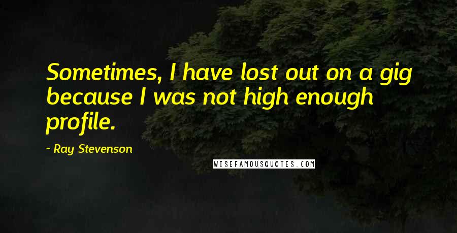 Ray Stevenson Quotes: Sometimes, I have lost out on a gig because I was not high enough profile.