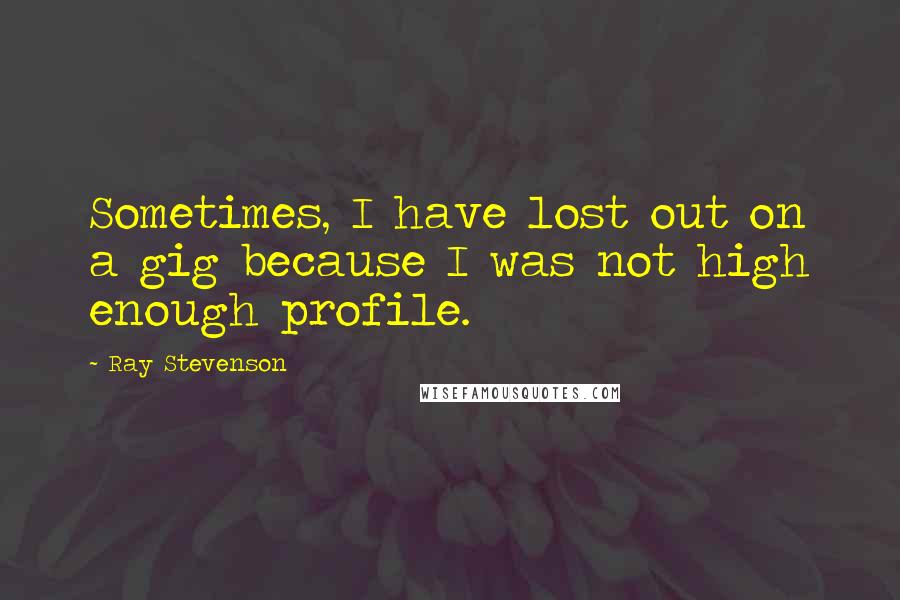 Ray Stevenson Quotes: Sometimes, I have lost out on a gig because I was not high enough profile.