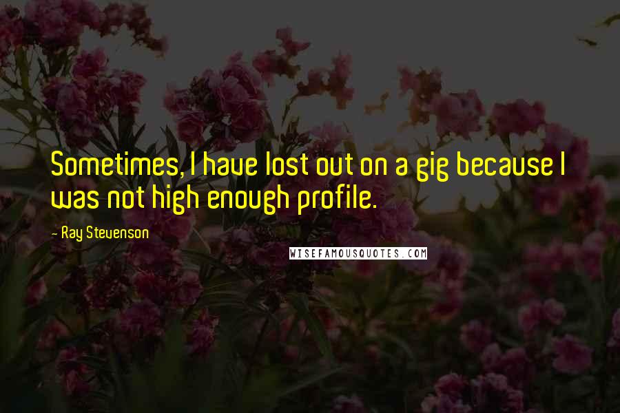 Ray Stevenson Quotes: Sometimes, I have lost out on a gig because I was not high enough profile.