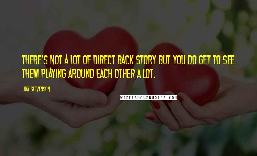 Ray Stevenson Quotes: There's not a lot of direct back story but you do get to see them playing around each other a lot.