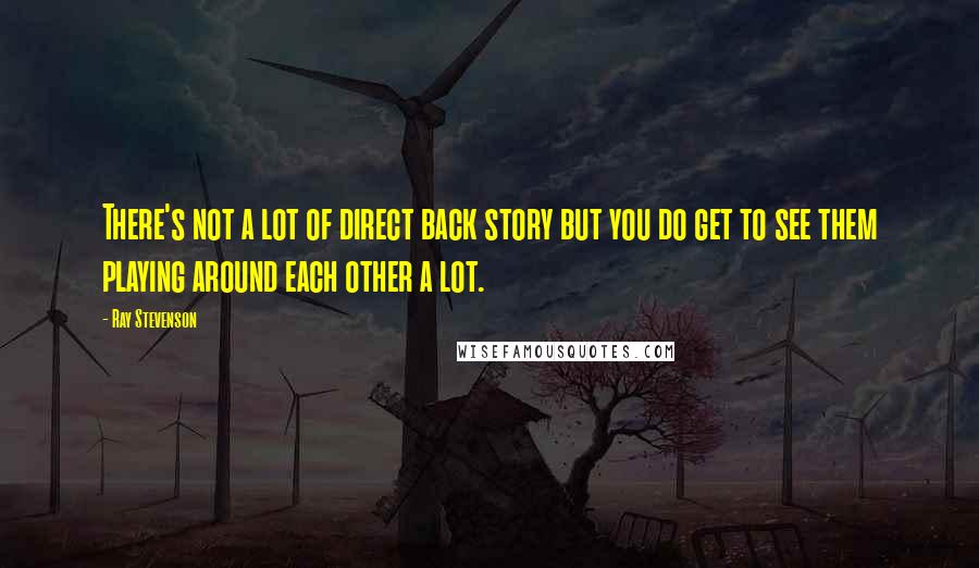 Ray Stevenson Quotes: There's not a lot of direct back story but you do get to see them playing around each other a lot.