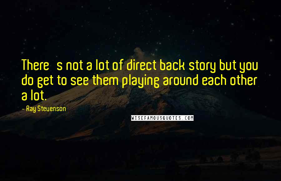 Ray Stevenson Quotes: There's not a lot of direct back story but you do get to see them playing around each other a lot.