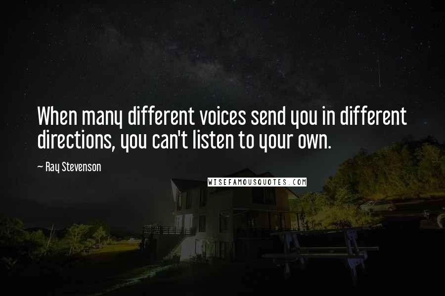 Ray Stevenson Quotes: When many different voices send you in different directions, you can't listen to your own.