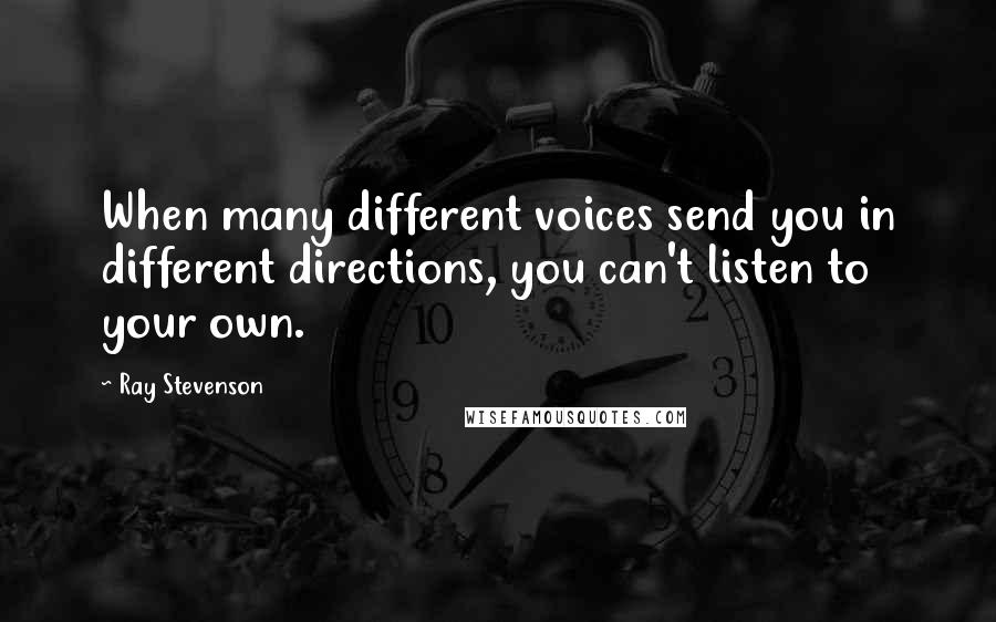 Ray Stevenson Quotes: When many different voices send you in different directions, you can't listen to your own.