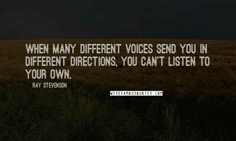 Ray Stevenson Quotes: When many different voices send you in different directions, you can't listen to your own.