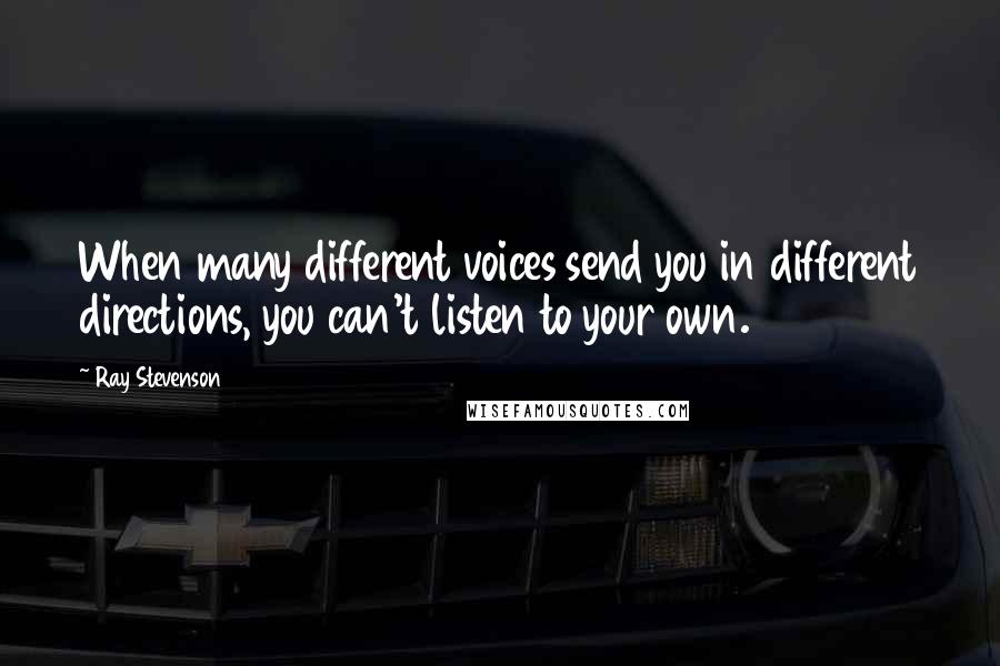 Ray Stevenson Quotes: When many different voices send you in different directions, you can't listen to your own.