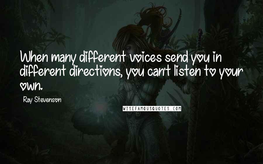 Ray Stevenson Quotes: When many different voices send you in different directions, you can't listen to your own.