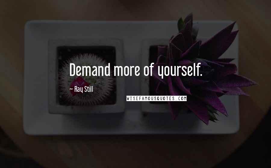 Ray Still Quotes: Demand more of yourself.