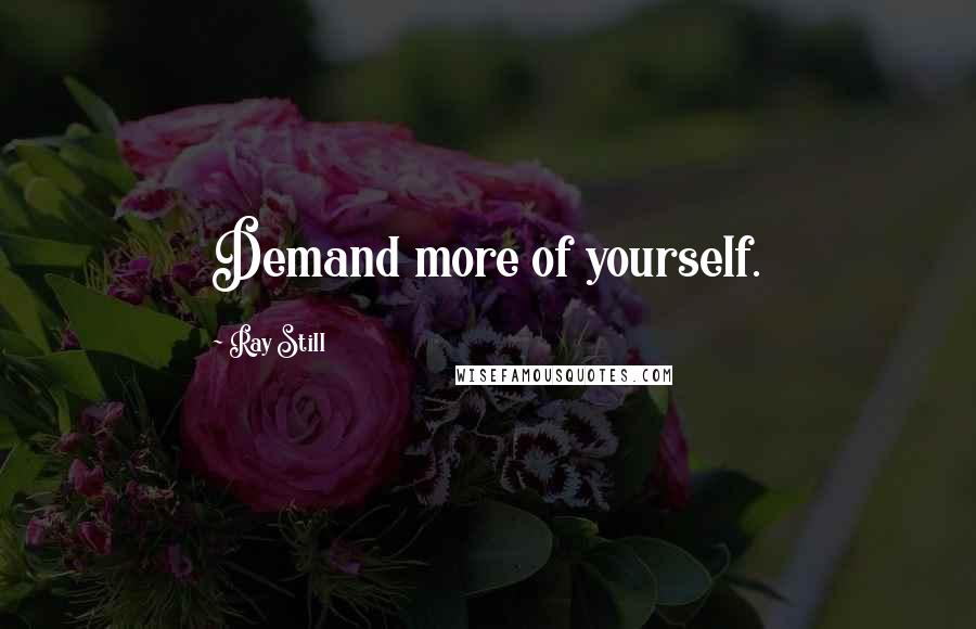 Ray Still Quotes: Demand more of yourself.