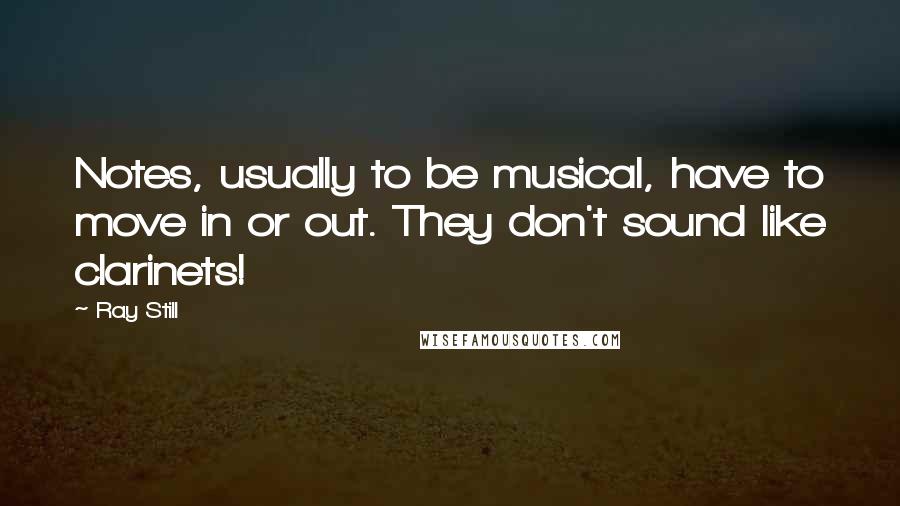 Ray Still Quotes: Notes, usually to be musical, have to move in or out. They don't sound like clarinets!