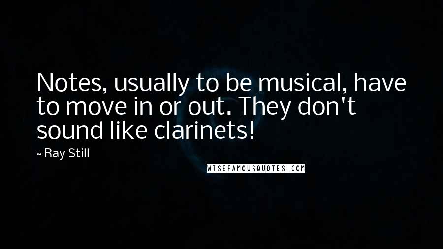 Ray Still Quotes: Notes, usually to be musical, have to move in or out. They don't sound like clarinets!