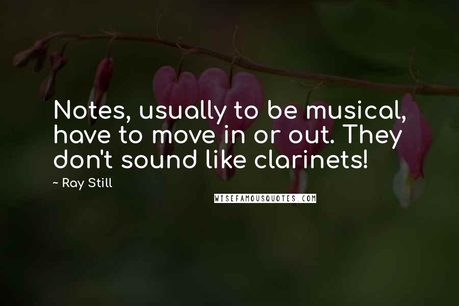 Ray Still Quotes: Notes, usually to be musical, have to move in or out. They don't sound like clarinets!