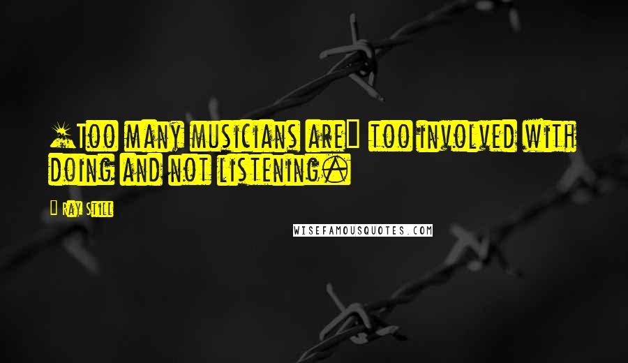 Ray Still Quotes: [Too many musicians are] too involved with doing and not listening.
