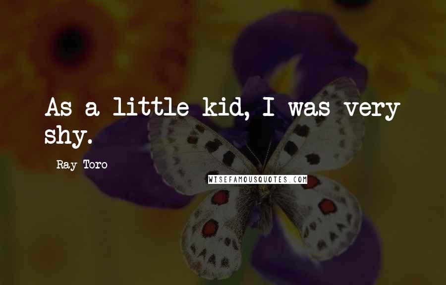 Ray Toro Quotes: As a little kid, I was very shy.