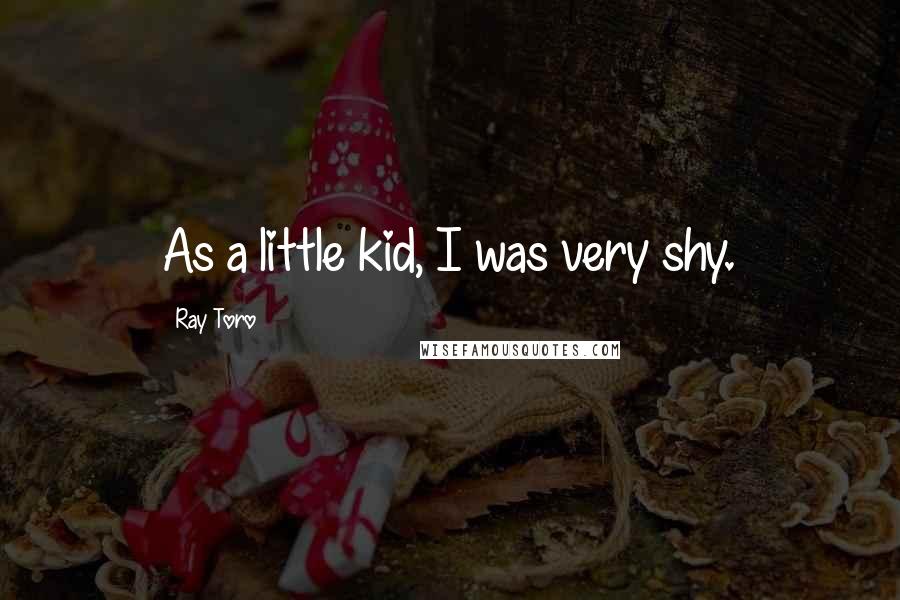 Ray Toro Quotes: As a little kid, I was very shy.