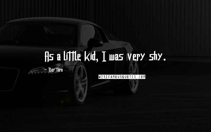 Ray Toro Quotes: As a little kid, I was very shy.