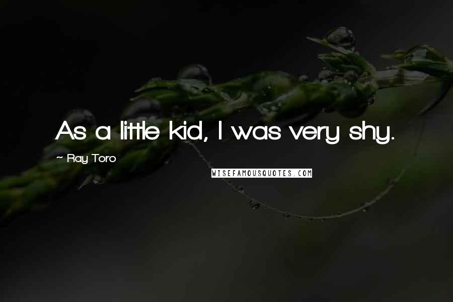 Ray Toro Quotes: As a little kid, I was very shy.