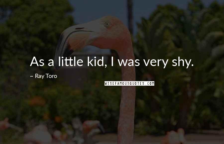 Ray Toro Quotes: As a little kid, I was very shy.